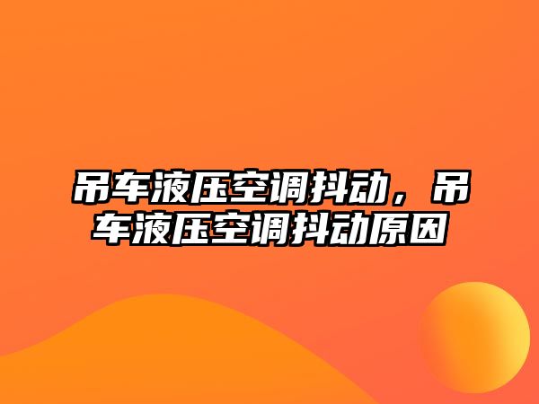 吊車液壓空調抖動，吊車液壓空調抖動原因