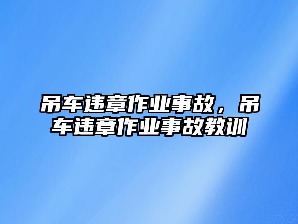 吊車違章作業(yè)事故，吊車違章作業(yè)事故教訓(xùn)