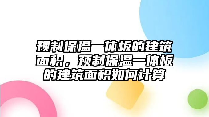 預(yù)制保溫一體板的建筑面積，預(yù)制保溫一體板的建筑面積如何計(jì)算