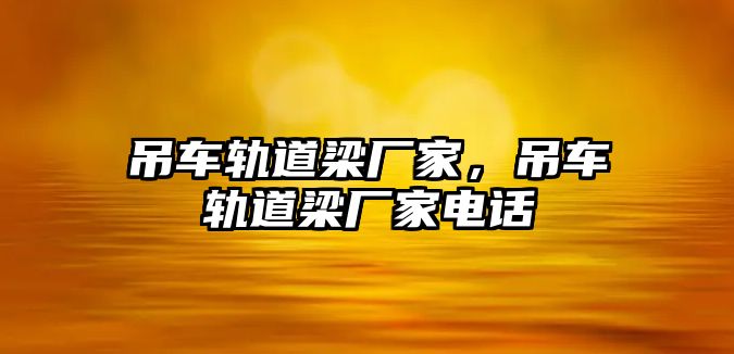 吊車軌道梁廠家，吊車軌道梁廠家電話