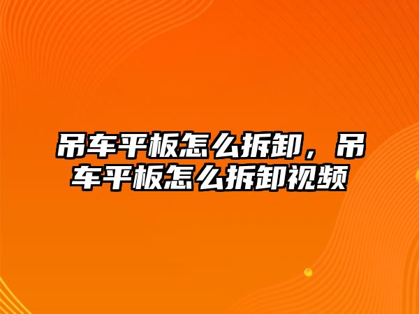 吊車平板怎么拆卸，吊車平板怎么拆卸視頻