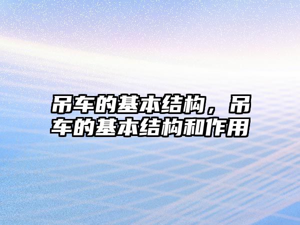 吊車的基本結(jié)構(gòu)，吊車的基本結(jié)構(gòu)和作用