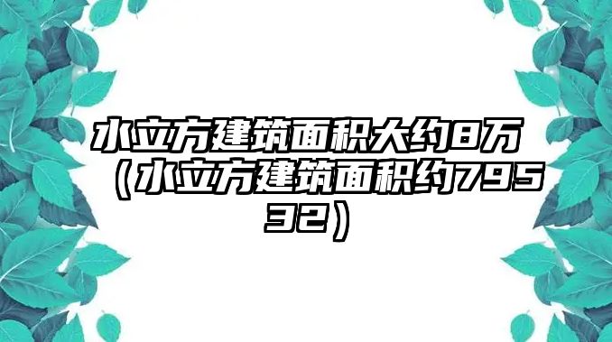 水立方建筑面積大約8萬（水立方建筑面積約79532）