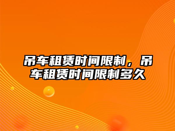 吊車租賃時間限制，吊車租賃時間限制多久