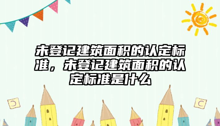 未登記建筑面積的認(rèn)定標(biāo)準(zhǔn)，未登記建筑面積的認(rèn)定標(biāo)準(zhǔn)是什么