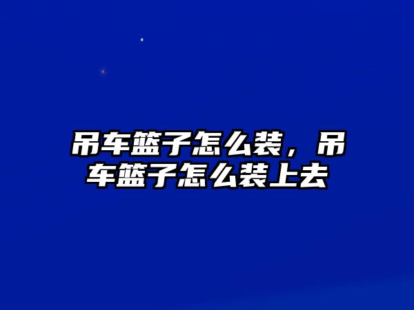 吊車籃子怎么裝，吊車籃子怎么裝上去