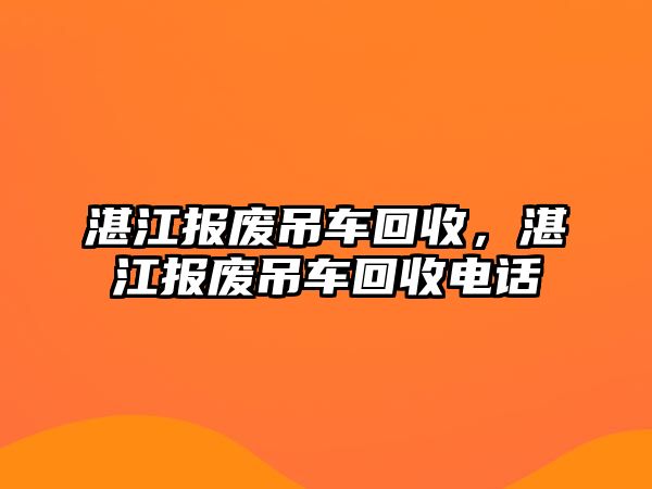 湛江報廢吊車回收，湛江報廢吊車回收電話