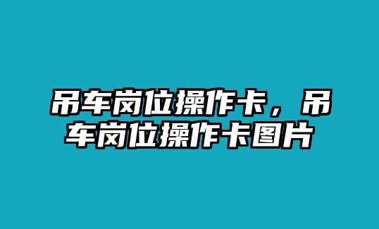 吊車崗位操作卡，吊車崗位操作卡圖片