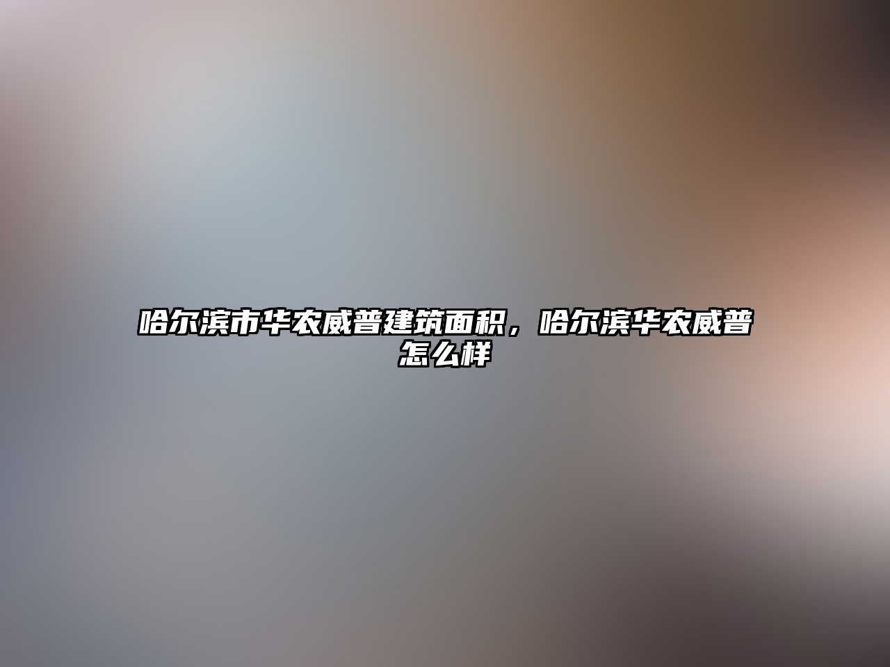 哈爾濱市華農(nóng)威普建筑面積，哈爾濱華農(nóng)威普怎么樣