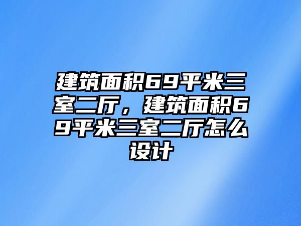 建筑面積69平米三室二廳，建筑面積69平米三室二廳怎么設(shè)計(jì)