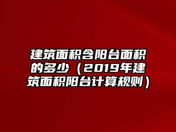 建筑面積含陽臺(tái)面積的多少（2019年建筑面積陽臺(tái)計(jì)算規(guī)則）