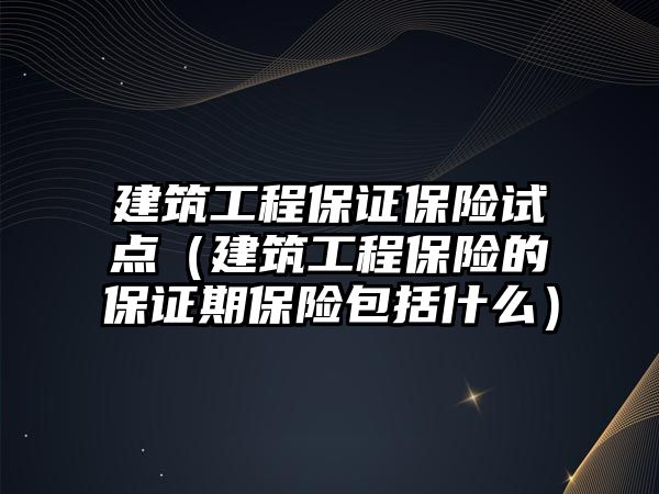 建筑工程保證保險試點（建筑工程保險的保證期保險包括什么）