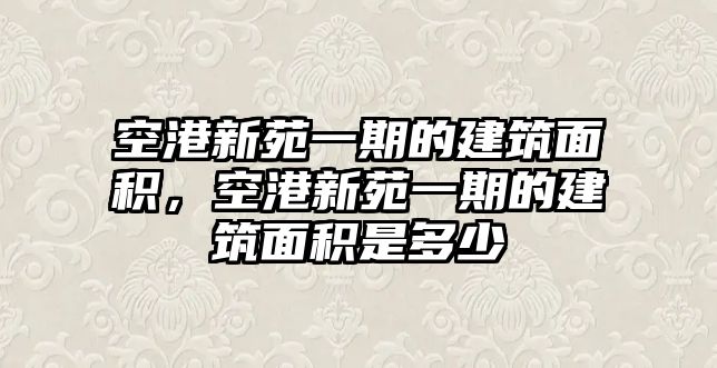 空港新苑一期的建筑面積，空港新苑一期的建筑面積是多少