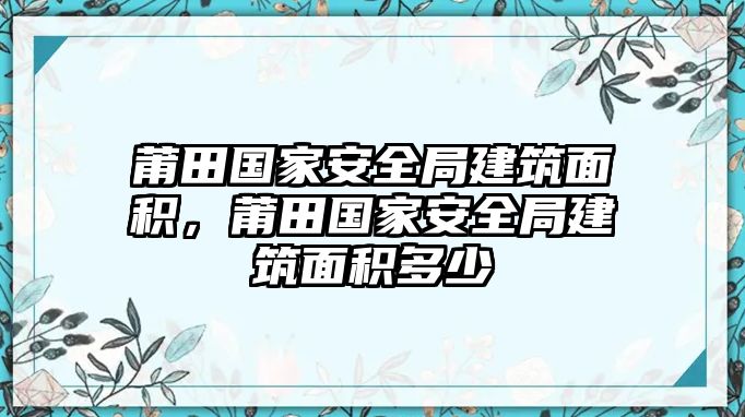 莆田國家安全局建筑面積，莆田國家安全局建筑面積多少