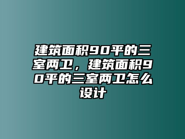 建筑面積90平的三室兩衛(wèi)，建筑面積90平的三室兩衛(wèi)怎么設(shè)計(jì)