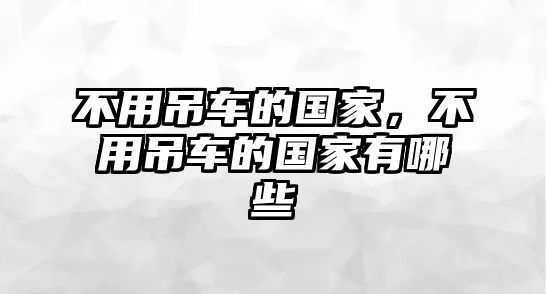 不用吊車的國家，不用吊車的國家有哪些