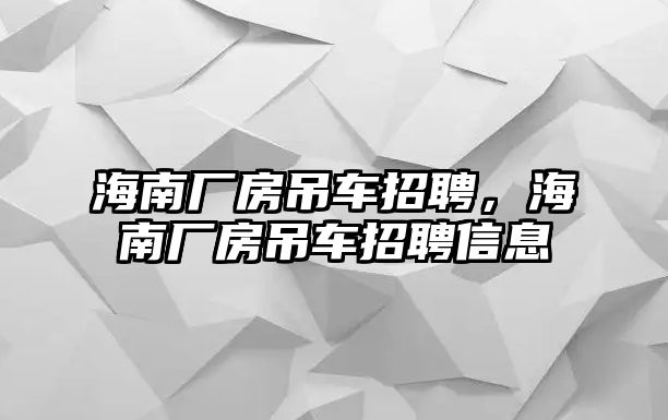 海南廠房吊車招聘，海南廠房吊車招聘信息