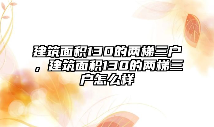 建筑面積130的兩梯三戶，建筑面積130的兩梯三戶怎么樣