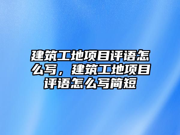 建筑工地項目評語怎么寫，建筑工地項目評語怎么寫簡短