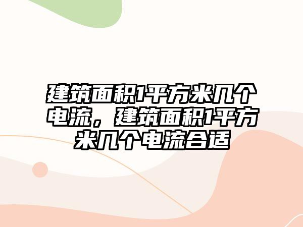 建筑面積1平方米幾個電流，建筑面積1平方米幾個電流合適