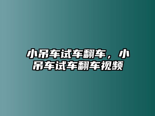 小吊車試車翻車，小吊車試車翻車視頻