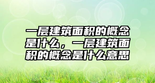 一層建筑面積的概念是什么，一層建筑面積的概念是什么意思