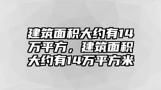 建筑面積大約有14萬平方，建筑面積大約有14萬平方米