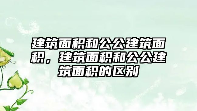 建筑面積和公公建筑面積，建筑面積和公公建筑面積的區(qū)別