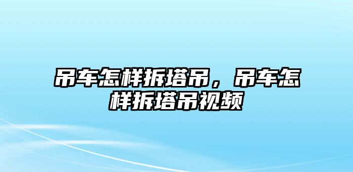 吊車怎樣拆塔吊，吊車怎樣拆塔吊視頻