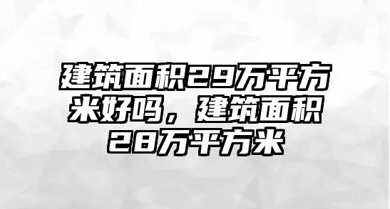 建筑面積29萬平方米好嗎，建筑面積28萬平方米