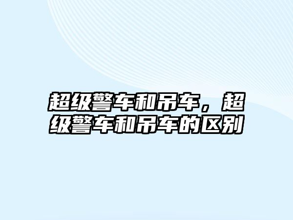 超級(jí)警車和吊車，超級(jí)警車和吊車的區(qū)別