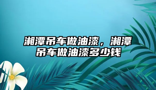 湘潭吊車做油漆，湘潭吊車做油漆多少錢