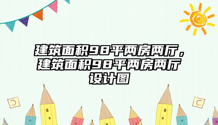 建筑面積98平兩房兩廳，建筑面積98平兩房兩廳設(shè)計圖