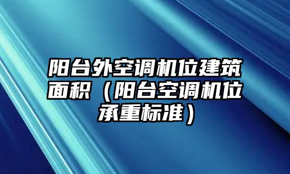 陽臺外空調(diào)機(jī)位建筑面積（陽臺空調(diào)機(jī)位承重標(biāo)準(zhǔn)）