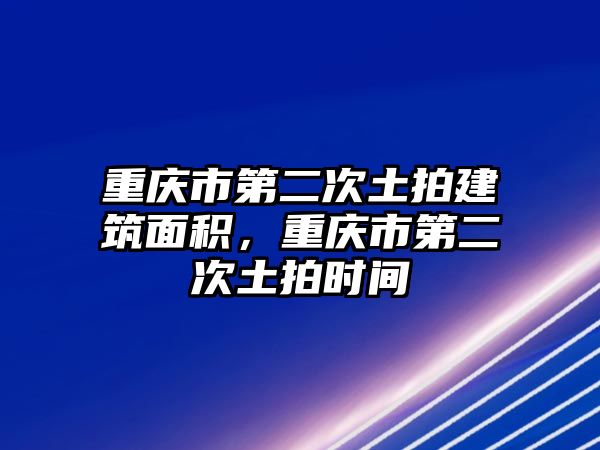 重慶市第二次土拍建筑面積，重慶市第二次土拍時間