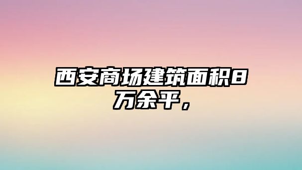 西安商場建筑面積8萬余平，