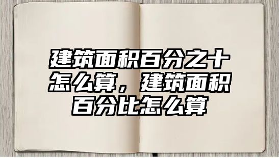 建筑面積百分之十怎么算，建筑面積百分比怎么算