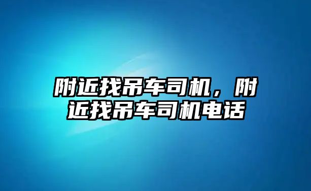 附近找吊車司機(jī)，附近找吊車司機(jī)電話