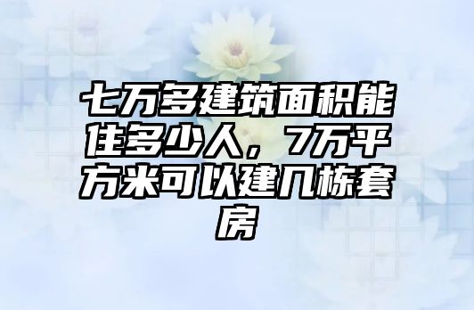 七萬多建筑面積能住多少人，7萬平方米可以建幾棟套房