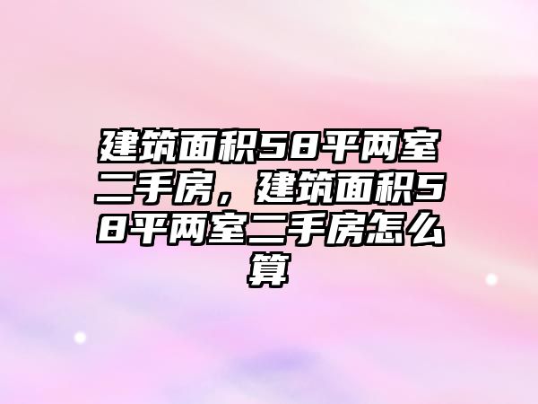 建筑面積58平兩室二手房，建筑面積58平兩室二手房怎么算