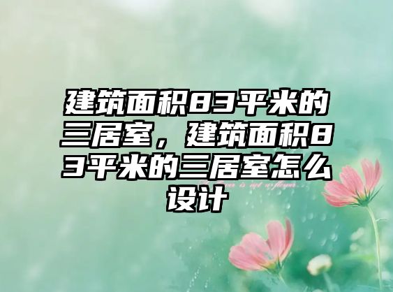 建筑面積83平米的三居室，建筑面積83平米的三居室怎么設(shè)計