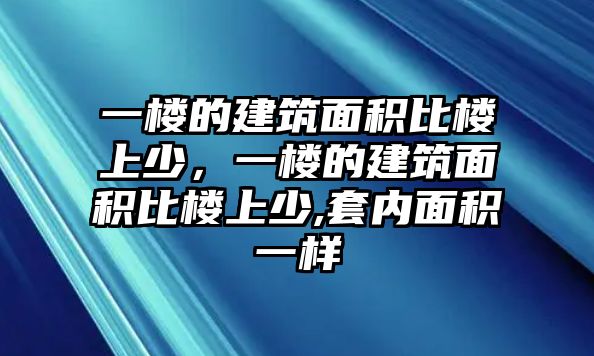 一樓的建筑面積比樓上少，一樓的建筑面積比樓上少,套內(nèi)面積一樣