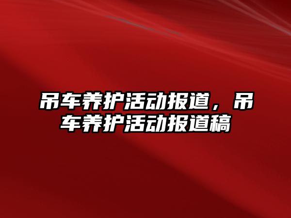 吊車養(yǎng)護活動報道，吊車養(yǎng)護活動報道稿