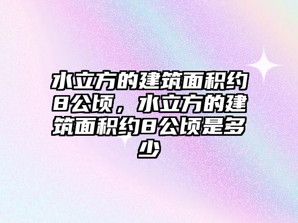 水立方的建筑面積約8公頃，水立方的建筑面積約8公頃是多少