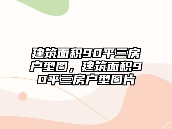 建筑面積90平三房戶型圖，建筑面積90平三房戶型圖片