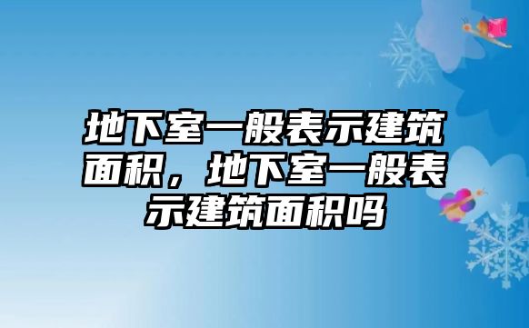 地下室一般表示建筑面積，地下室一般表示建筑面積嗎