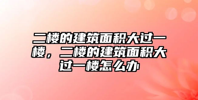 二樓的建筑面積大過(guò)一樓，二樓的建筑面積大過(guò)一樓怎么辦