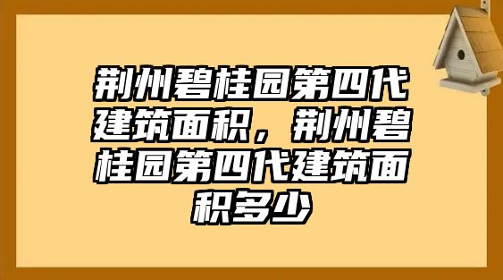 荊州碧桂園第四代建筑面積，荊州碧桂園第四代建筑面積多少