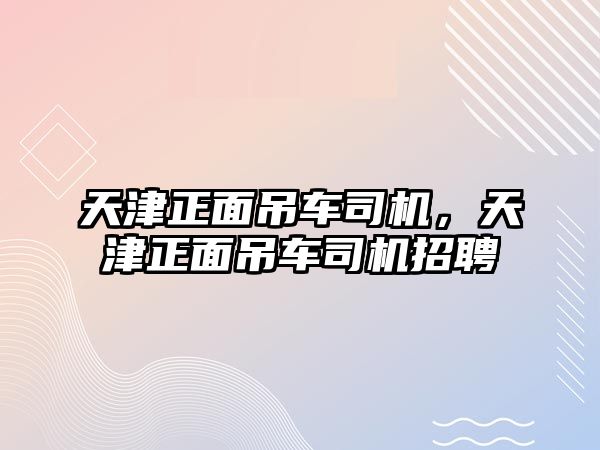 天津正面吊車司機，天津正面吊車司機招聘