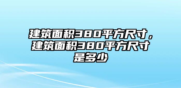 建筑面積380平方尺寸，建筑面積380平方尺寸是多少